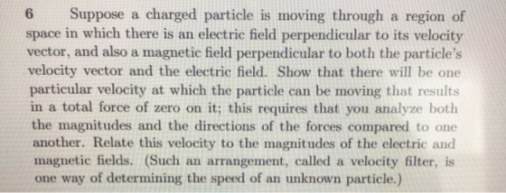 6 Suppose a charged particle is moving through a region of space in which there is an electric field perpendicular to its vel