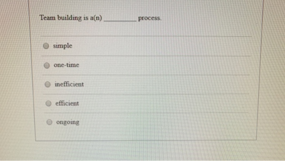 Team building is a(n) process. simple one-time inefficient efficient ongoing