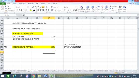 Home nert Page Layout Formulas Data Review View dd-Ins Cut Σ AutoSum ー E ゴWrap Text ta copy. ▲· 逻锂函Merge & Center. $, % , 弼,8 Paste B I 프 . 灬 Conditional Format CeInsert Delete Format Formatting, as Table w styles. ▼ ㆆ ▼ Sort &Find & 2 ClearFe Select Edting Format Painter Clipboard Font Alignment Number Cells LP157 LM LN LO LP LQ LR LS LT LU LV LW LX LY 145 146 147 148 149 150 151 152 153 154 155 ANS 156 157 158 159 160 161 162 163 11 1 トーCALCULATOR ( LOAN OPTIONS | pv, fv, annuity i CAP STRU VALUE AS INTEREST IS COMPOUNDED ANNUALLY EFFECTIVE RATE = APR = 11% ONLY USING EFFECT FUCNTION RATE PER YEAR NO OF COMPOUNDING IN A YEAR 11% EXCEL FUNCTION EFFECTIVE RATE PER YEAR= 11% EFFECT(LP151,LP152) BOX ! DILUTION DOLLAR COST AVG MORTGAGE.. EXPO ( Sheet1 . Sheet2. Shell- rences: x261 福 130% 04:08 27-01-2019
