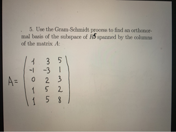 5. Use the Gram-Schmidt process to find an orthonor- mal basis of the subspace of R5 spanned by the columns of the matrix A: