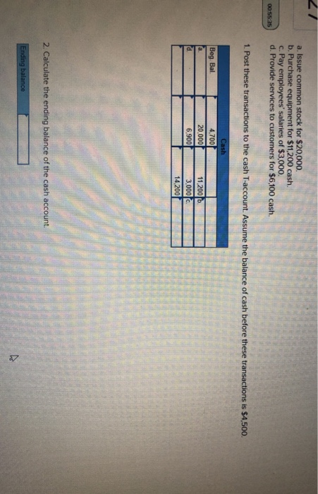 a. Issue common stock for $20,000. b. Purchase equipment for $11,200 cash. c. Pay employees salaries of $3,000. d. Provide s