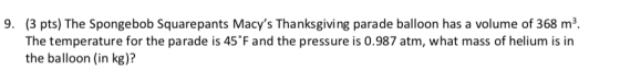 9. (3 pts) The Spongebob Squarepants Macys Thanksgiving parade balloon has a volume of 368 m3 The temperature for the parade