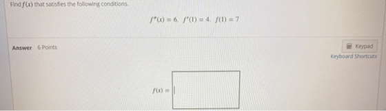 Find f(x) that satisfies the following conditions ) = 6. /(t) = 4 f(1) = 7 Answer 6 Points Keypad Keyboard Shortcuts SO)