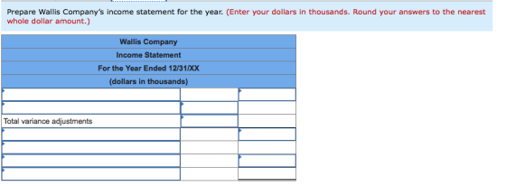 Prepare Wallis Companys income statement for the year. (Enter your dollars in thousands. Round your answers to the nearest w