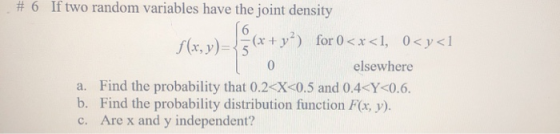 # 6 If two random variables have the joint density f(x, y)=59 y?) for 0<x<1, 0<y<1 0 elsewhere a. Find the probability that 0
