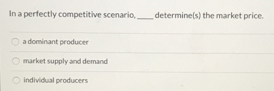 In a perfectly competitive scenario, determine(s) the market price. a dominant producer O market supply and demand individual