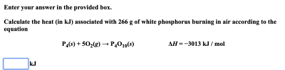 Enter your answer in the provided box. Calculate the heat (in kJ) associated with 266 g of white phosphorus burning in air ac