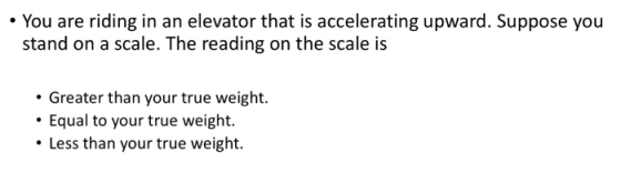 • You are riding in an elevator that is accelerating upward. Suppose you stand on a scale. The reading on the scale is • Grea