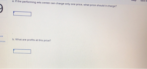 a. If the performing arts center can charge only one price, what price should it charge? Help Save ook b. What are profits at