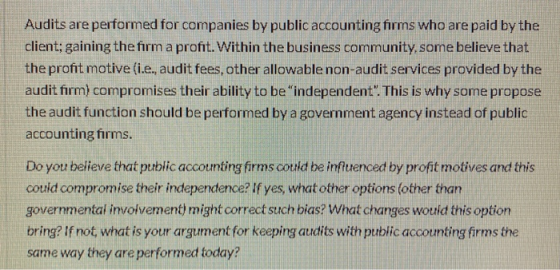 Audits are performed for companies by public accounting firms who are paid by the client; gaining the firm a profit. Within t