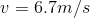 v=6.7m/s