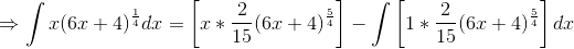 \Rightarrow \int x(6x+4)^{\frac{1}{4}}dx=\left [ x*\frac{2}{15}(6x+4)^{\frac{5}{4}} \right ] -\int \left [1*\frac{2}{15}(6x+4)^{\frac{5}{4}} \right ]dx