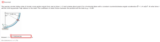 x Incorrect The quarter-circular hollow tube of circular cross section starts from rest at time t = 0 and rotates about point