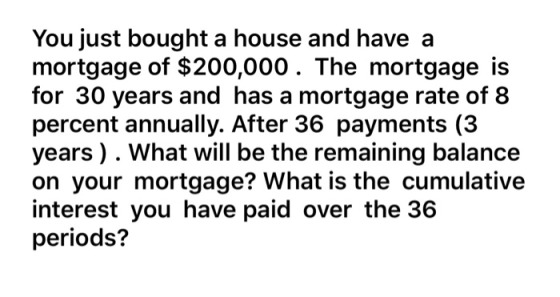 You just bought a house and have a mortgage of $200,000. The mortgage is for 30 years and has a mortgage rate of 8 percent an