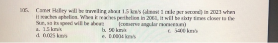 105. Comet Halley will be travelling about 1.5 km/s (almost 1 mile per second) in 2023 when it reaches aphelion. When it reac