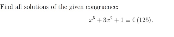 Find all solutions of the given congruence: x5 + 3x2 +1 = 0(125).