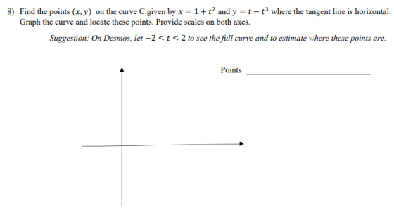 8) Find the points (x,y) on the curve C given by x = 1+ t2 and y = t – t3 where the tangent line is horizontal. Graph the cur