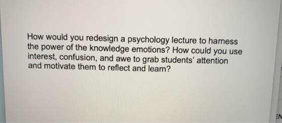 How would you redesign a psychology lecture to harness the power of the knowledge emotions? How could you use interest, confu