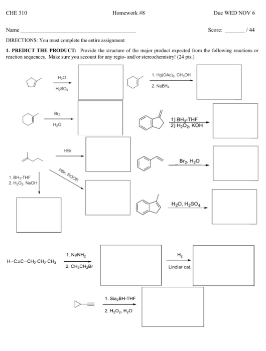 CHE 310 Homework #8 Due WED NOV 6 Name Score: DIRECTIONS: You must complete the entire assignment. 1. PREDICT THE PRODUCT: Pr