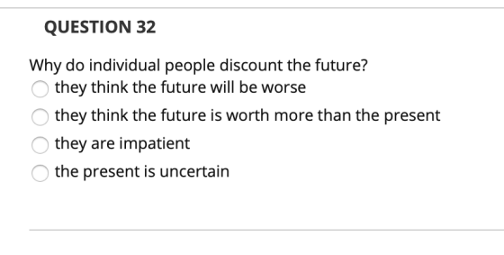 QUESTION 32 Why do individual people discount the future? o they think the future will be worse o they think the future is wo