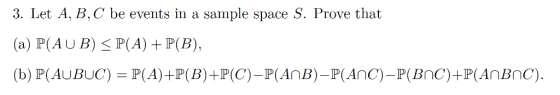 3. Let A, B, C be events in a sample space S. Prove that (a) P(AUB) P(A)P(B), (b) P(AUBUC) P(A)+P(B)+P(C)-P(AnB)-P(Anc)-P(Bnc)+P(AnBnc)