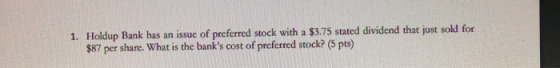 1. Holdup Bank has an issue of preferred stock with a $3.75 stated dividend that just sold for $87 per share. What is the ban