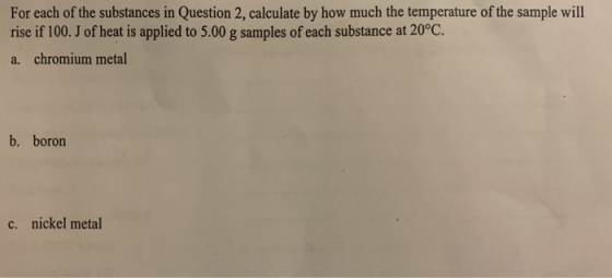 For each of the substances in Question 2, calculate by how much the temperature of the sample will rise if 100. J of heat is