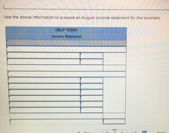 Use the above information to prepare an August income statement for the business. HELP TODAY Income Statement 1 TTTTTTTT TTT
