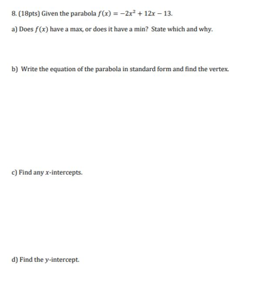 8. (18pts) Given the parabola f(x) = -2x2 + 12x – 13. a) Does f(x) have a max, or does it have a min? State which and why. b)