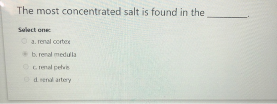 The most concentrated salt is found in the Select one: a. renal cortex b. renal medulla c. renal pelvis d. renal artery