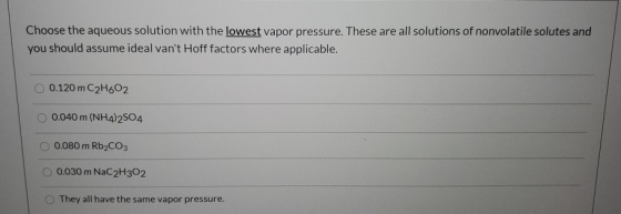Choose the aqueous solution with the lowest vapor pressure. These are all solutions of nonvolatile solutes and you should ass