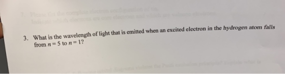 3. What is the wavelength of light that is emitted when an excited electron in the hydrogen atom falls from n=5 to n = 1?