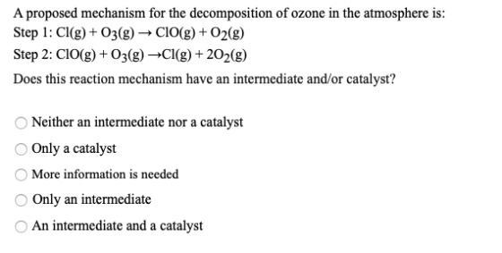 A proposed mechanism for the decomposition of ozone in the atmosphere is: Step 1: Cl(g) + O2(g) → CIO(g) + O2(g) Step 2: ClO(