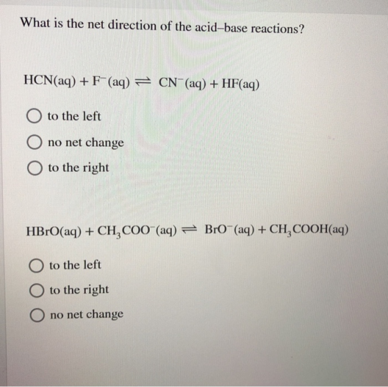 What is the net direction of the acid-base reactions? HCN(aq) + F (aq) = CN (aq) + HF(aq) to the left no net change to the ri