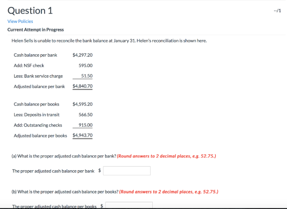 Question 1 --/1 View Policies Current Attempt in Progress Helen Sells is unable to reconcile the bank balance at January 31.