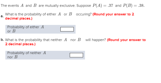 a. The events A and B are mutually exclusive. Suppose P(A) = .37 and P(B) = .38. What is the probability of either A or B occ
