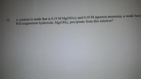 A solution is made that is 0.10M Mg(NO3)2 and 0.10 M aqueous ammonia, a weak base Will magnesium hydroxide, Mg(OH)2, precipit