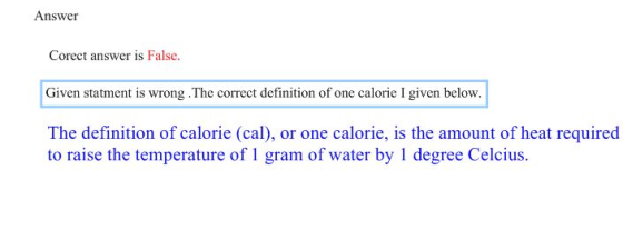 Answer Corect answer is False. Given statment is wrong. The correct definition of one calorie I given below. The definition o