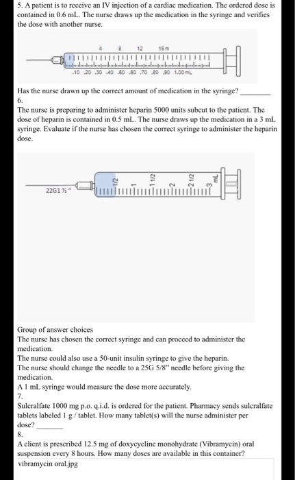 5. A patient is to receive an IV injection of a cardiac medication. The ordered dose is contained in 0.6 mL. The nurse draws