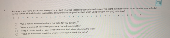 A nurse is providing behavioral therapy for a client who has obsessive-compulsive disorder. The client repeatedly checks that