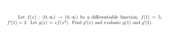 Let f(x) : (0,00) → (0,0) be a differentiable function, f(1) = 5, f(1) = 2. Let g(x) = xf (:22). Find g(x) and evaluate g(1