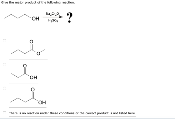 Give the major product of the following reaction. OH oH gge> ? Na2Cr207 HzSO4 བ ། OH O There is no reaction under these condi