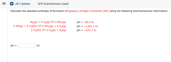 15. + -10.1 points 0/4 Submissions Used Calculate the standard enthalpy of formation of gaseous nitrogen monoxide (NO) using