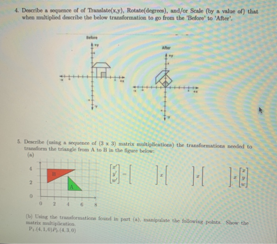 4. Describe a sequence of of Translate(x,y), Rotate(degrees), and/or Scale (by a value of) that when multiplied describe the