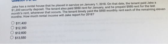 Jake has a rental house that he placed in service on January 1, 2018. On that date, the tenant paid Jake a $1,200 security de