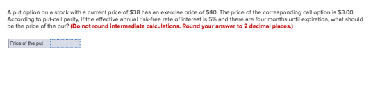 A put option on a stock with a current price of $38 has an exercise price of $40. The price of the corresponding call option