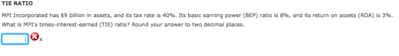 TIE RATIO MPI Incorporated has $9 billion in assets, and its tax rate is 40%. Its basic earning power (BEP) ratio is 8%, and