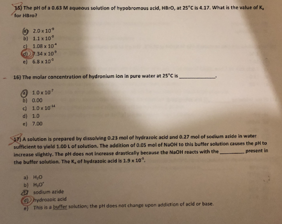15) The pH of a 0.63 M aqueous solution of hypobromous acid, HBrO, at 25°C is 4.17. What is the value of K for HBro? a) 2.0 x