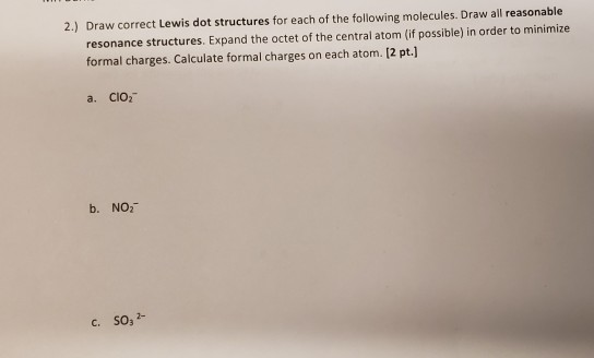 2.) Draw correct Lewis dot structures for each of the following molecules. Draw all reasonable resonance structures. Expand t