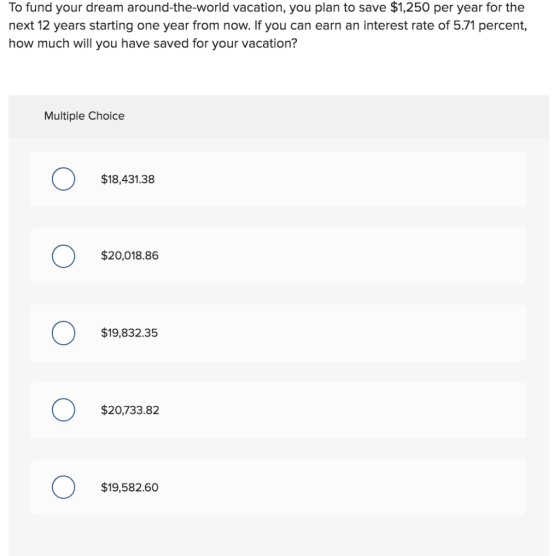 To fund your dream around-the-world vacation, you plan to save $1,250 per year for the next 12 years starting one year from n